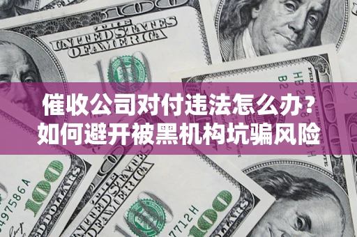 北京催收公司对付违法怎么办？如何避开被黑机构坑骗风险