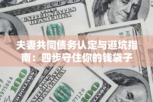 北京夫妻共同债务认定与避坑指南：四步守住你的钱袋子