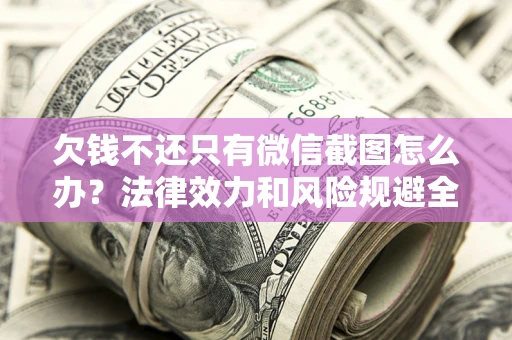 北京欠钱不还只有微信截图怎么办？法律效力和风险规避全解析