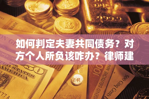 北京如何判定夫妻共同债务？对方个人所负该咋办？律师建议