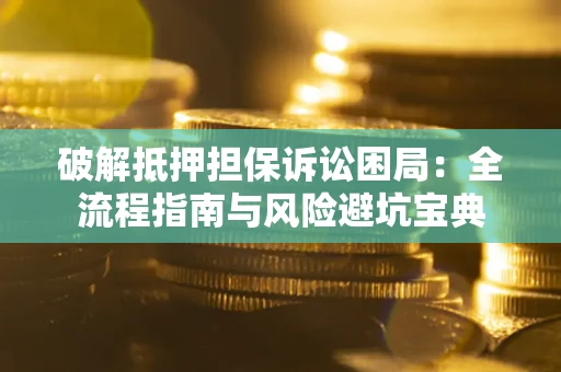 北京破解抵押担保诉讼困局:全流程指南与风险避坑宝典 北京破解抵押担保诉讼困局:全流程指南与风险避坑宝典
