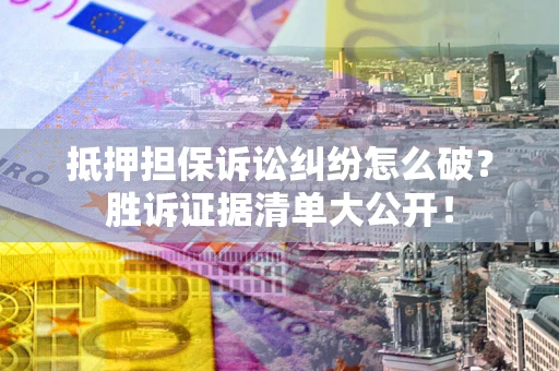 北京抵押担保诉讼纠纷怎么破？胜诉证据清单大公开！