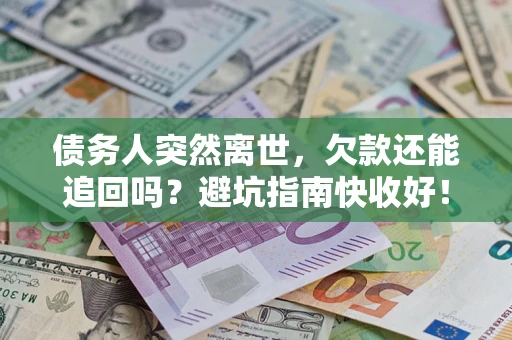 北京债务人突然离世，欠款还能追回吗？避坑指南快收好！