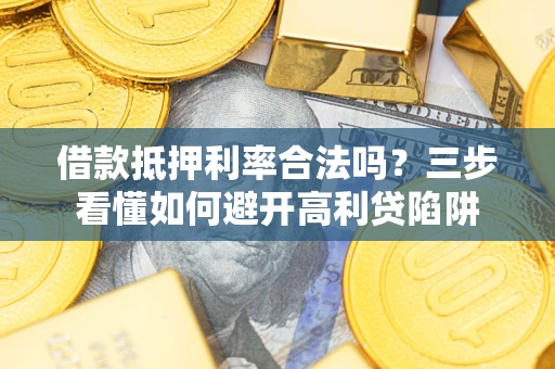 北京借款抵押利率合法吗？三步看懂如何避开高利贷陷阱