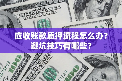 北京应收账款质押流程怎么办？避坑技巧有哪些？