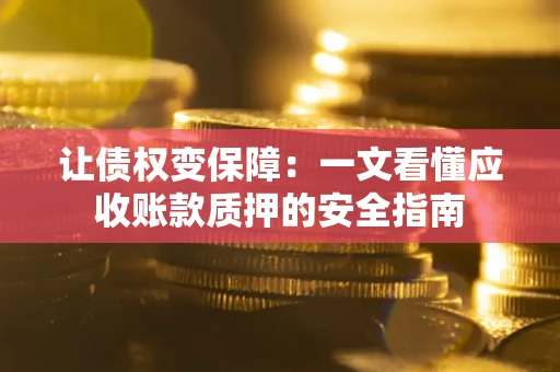 北京让债权变保障：一文看懂应收账款质押的安全指南