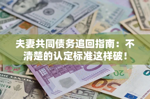 北京夫妻共同债务追回指南：不清楚的认定标准这样破！