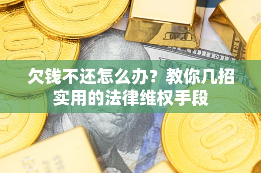 北京欠钱不还怎么办？教你几招实用的法律维权手段