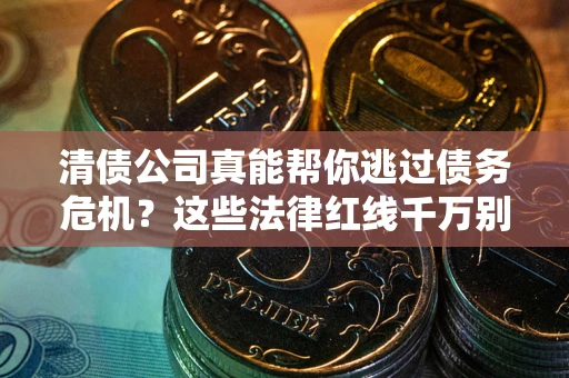 北京清债公司真能帮你逃过债务危机？这些法律红线千万别踩