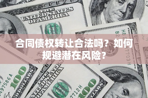 北京合同债权转让合法吗?如何规避潜在风险? 北京合同债权转让合法吗?如何规避潜在风险?