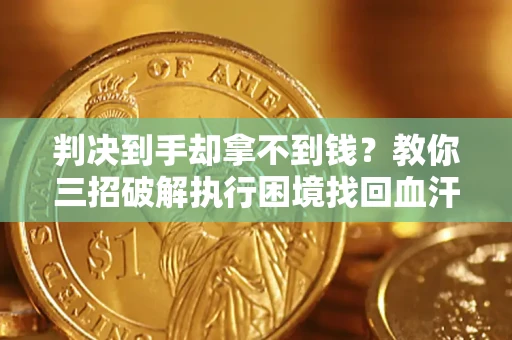 北京判决到手却拿不到钱？教你三招破解执行困境找回血汗钱