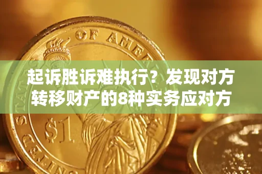 北京起诉胜诉难执行？发现对方转移财产的8种实务应对方案