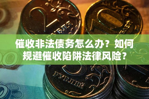 北京催收非法债务怎么办？如何规避催收陷阱法律风险？
