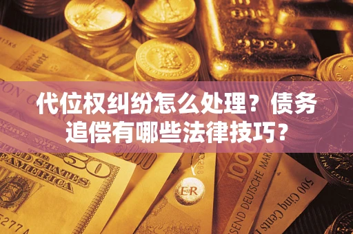 北京代位权纠纷怎么处理？债务追偿有哪些法律技巧？