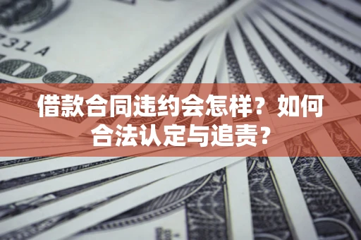 北京借款合同违约会怎样？如何合法认定与追责？