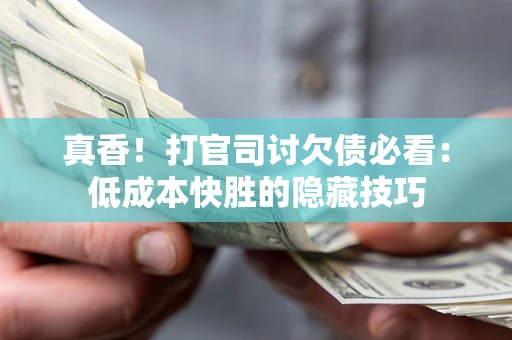北京真香！打官司讨欠债必看：低成本快胜的隐藏技巧