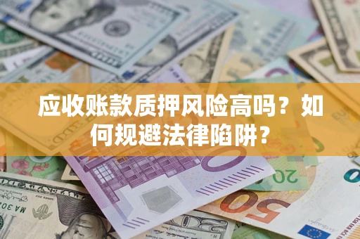 北京应收账款质押风险高吗？如何规避法律陷阱？