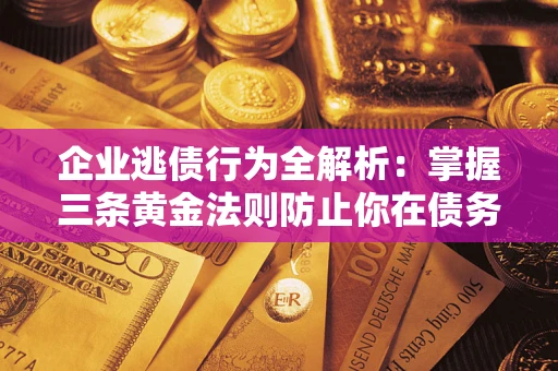 北京企业逃债行为全解析：掌握三条黄金法则防止你在债务乱局中“踩雷”