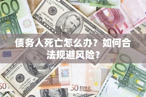 北京债务人死亡怎么办？如何合法规避风险？