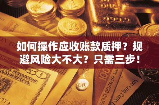北京如何操作应收账款质押？规避风险大不大？只需三步！