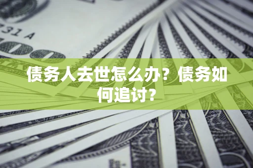 北京债务人去世怎么办？债务如何追讨？