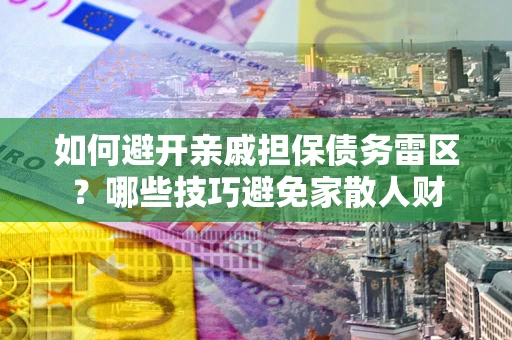 北京如何避开亲戚担保债务雷区？哪些技巧避免家散人财