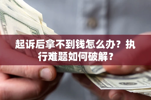 北京起诉后拿不到钱怎么办?执行难题如何破解? 北京起诉后拿不到钱怎么办?执行难题如何破解?
