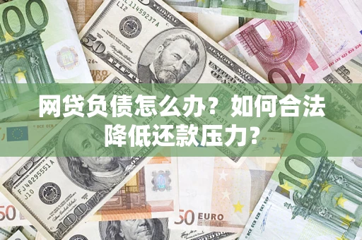 北京网贷负债怎么办？如何合法降低还款压力？