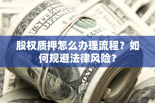 北京股权质押怎么办理流程？如何规避法律风险？