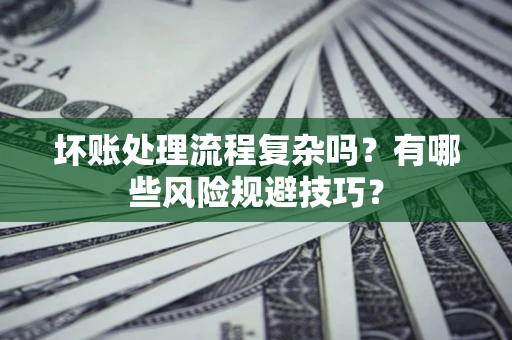 北京坏账处理流程复杂吗？有哪些风险规避技巧？