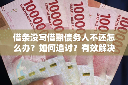 北京借条没写借期债务人不还怎么办？如何追讨？有效解决方案！