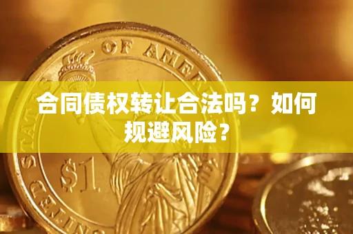 北京合同债权转让合法吗?如何规避风险? 北京合同债权转让合法吗?如何规避风险?