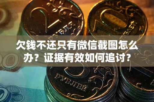 北京欠钱不还只有微信截图怎么办？证据有效如何追讨？