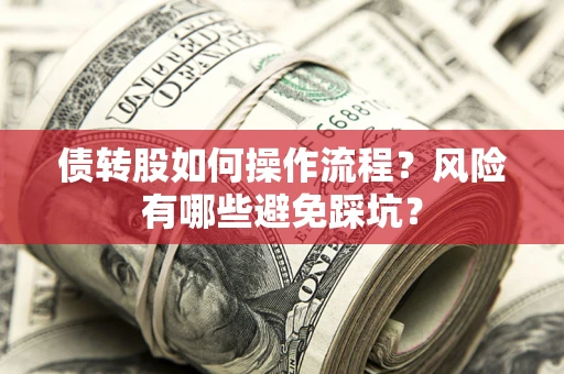 北京债转股如何操作流程?风险有哪些避免踩坑? 北京债转股如何操作流程?风险有哪些避免踩坑?