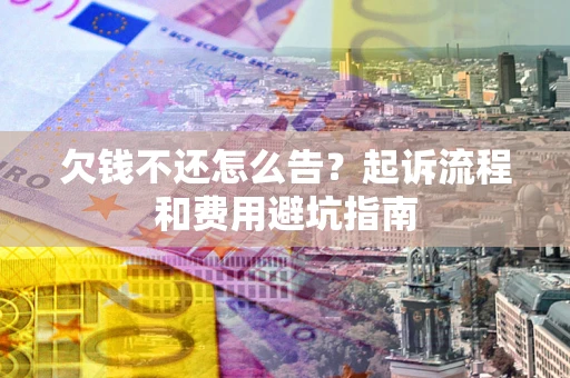 北京欠钱不还怎么告?起诉流程和费用避坑指南 北京欠钱不还怎么告?起诉流程和费用避坑指南