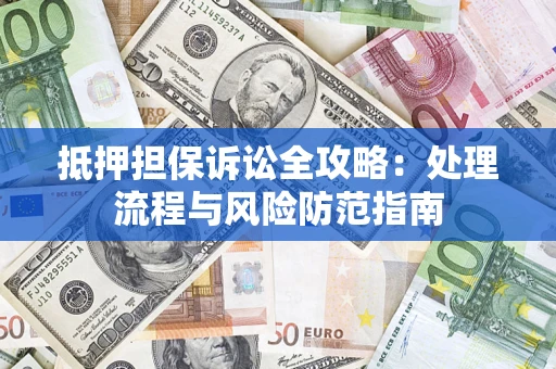北京抵押担保诉讼全攻略：处理流程与风险防范指南