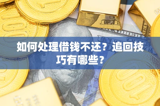 北京如何处理借钱不还？追回技巧有哪些？