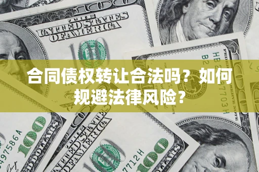 北京合同债权转让合法吗？如何规避法律风险？
