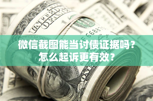 北京微信截图能当讨债证据吗？怎么起诉更有效？
