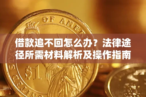 北京借款追不回怎么办?法律途径所需材料解析及操作指南 北京借款追不回怎么办?法律途径所需材料解析及操作指南