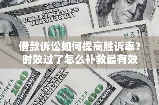 北京借款诉讼如何提高胜诉率？时效过了怎么补救最有效