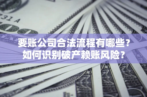 北京要账公司合法流程有哪些？如何识别破产赖账风险？