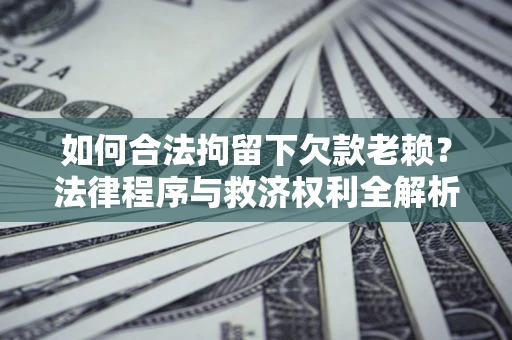 北京如何合法拘留下欠款老赖？法律程序与救济权利全解析