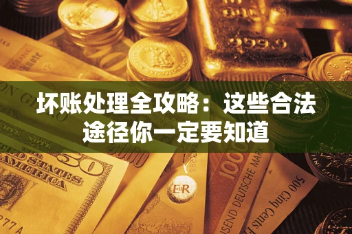 北京坏账处理全攻略：这些合法途径你一定要知道
