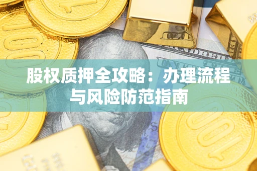 北京股权质押全攻略：办理流程与风险防范指南