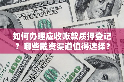 北京如何办理应收账款质押登记？哪些融资渠道值得选择？