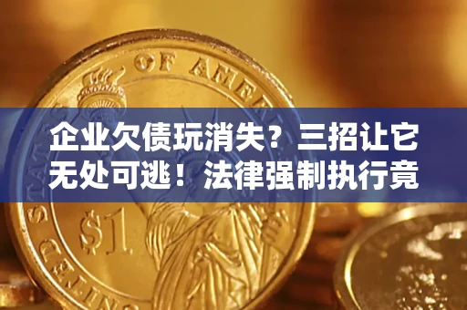 北京企业欠债玩消失？三招让它无处可逃！法律强制执行竟比讨债公司还狠？