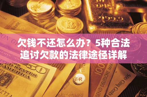 北京欠钱不还怎么办？5种合法追讨欠款的法律途径详解