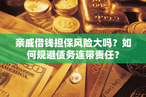 北京亲戚借钱担保风险大吗？如何规避债务连带责任？