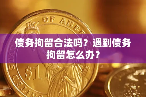 北京债务拘留合法吗？遇到债务拘留怎么办？